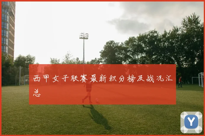 西甲女子联赛最新积分榜及战况汇总