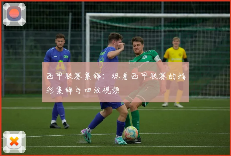 西甲联赛集锦：观看西甲联赛的精彩集锦与回放视频