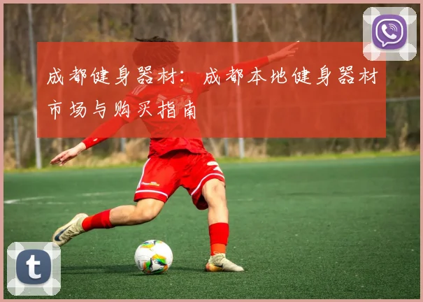 成都健身器材：成都本地健身器材市场与购买指南