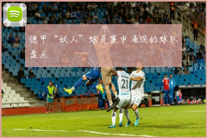 德甲“妖人”球员集中涌现的球队盘点