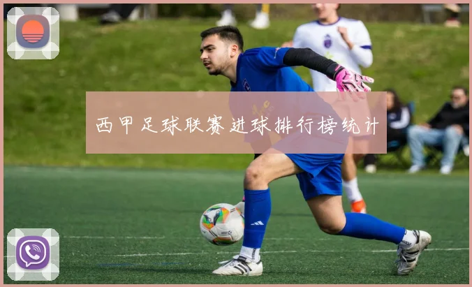 西甲足球联赛进球排行榜统计