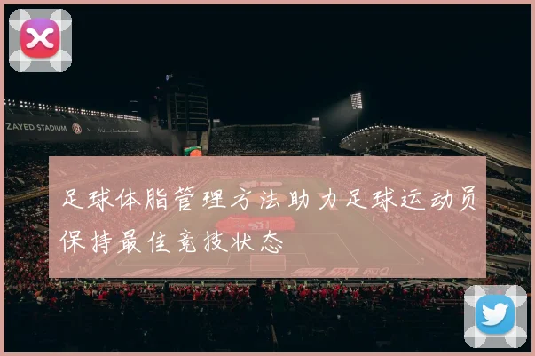 足球体脂管理方法助力足球运动员保持最佳竞技状态