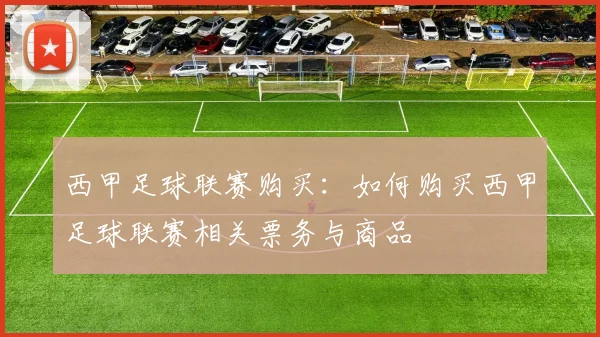 西甲足球联赛购买：如何购买西甲足球联赛相关票务与商品