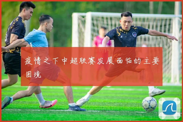 疫情之下中超联赛发展面临的主要困境