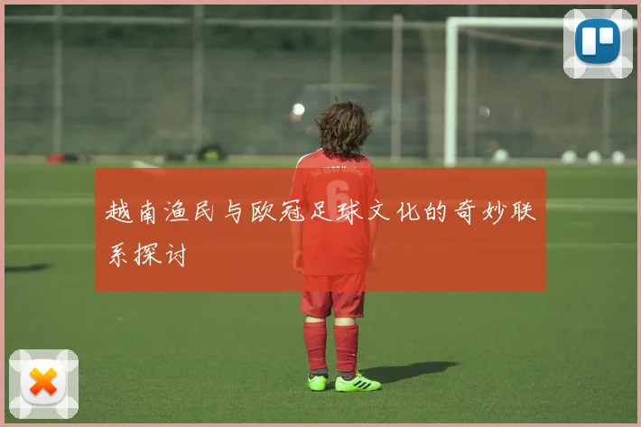 越南渔民与欧冠足球文化的奇妙联系探讨