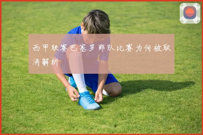 西甲联赛巴塞罗那队比赛为何被取消解析