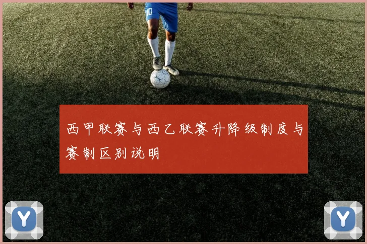 西甲联赛与西乙联赛升降级制度与赛制区别说明