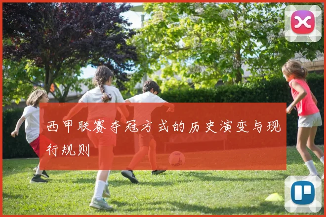 西甲联赛夺冠方式的历史演变与现行规则